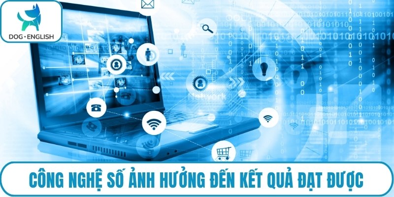 Công nghệ số ảnh hưởng đến kết quả đạt được