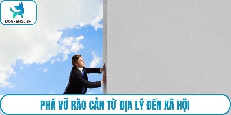 Phá vỡ rào cản từ địa lý đến xã hội