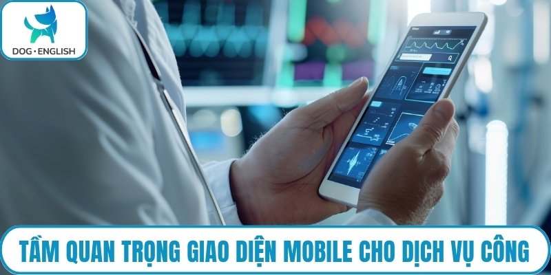 Tầm quan trọng của giao diện mobile cho dịch vụ công
