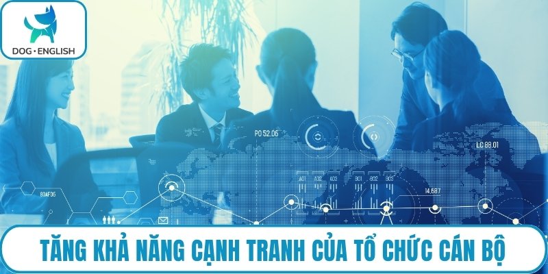 Tăng khả năng cạnh tranh của tổ chức cán bộ
